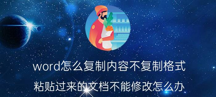 word怎么复制内容不复制格式 粘贴过来的文档不能修改怎么办？